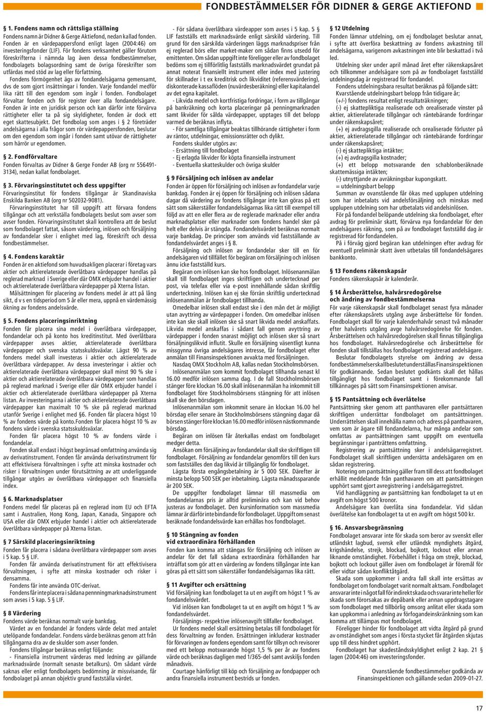 För fondens verksamhet gäller förutom föreskrifterna i nämnda lag även dessa fondbestämmelser, fondbolagets bolagsordning samt de övriga föreskrifter som utfärdas med stöd av lag eller författning.