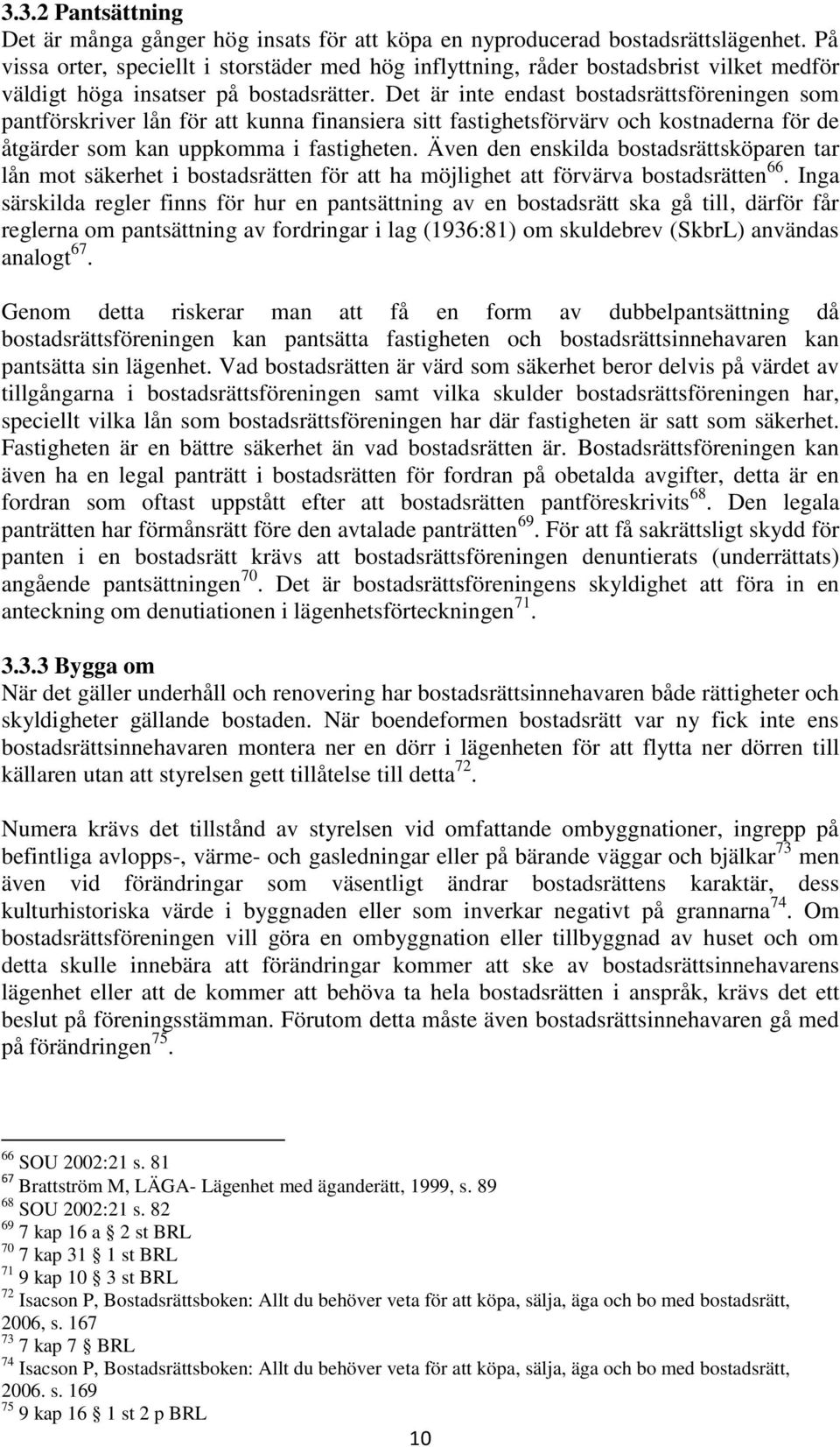 Det är inte endast bostadsrättsföreningen som pantförskriver lån för att kunna finansiera sitt fastighetsförvärv och kostnaderna för de åtgärder som kan uppkomma i fastigheten.