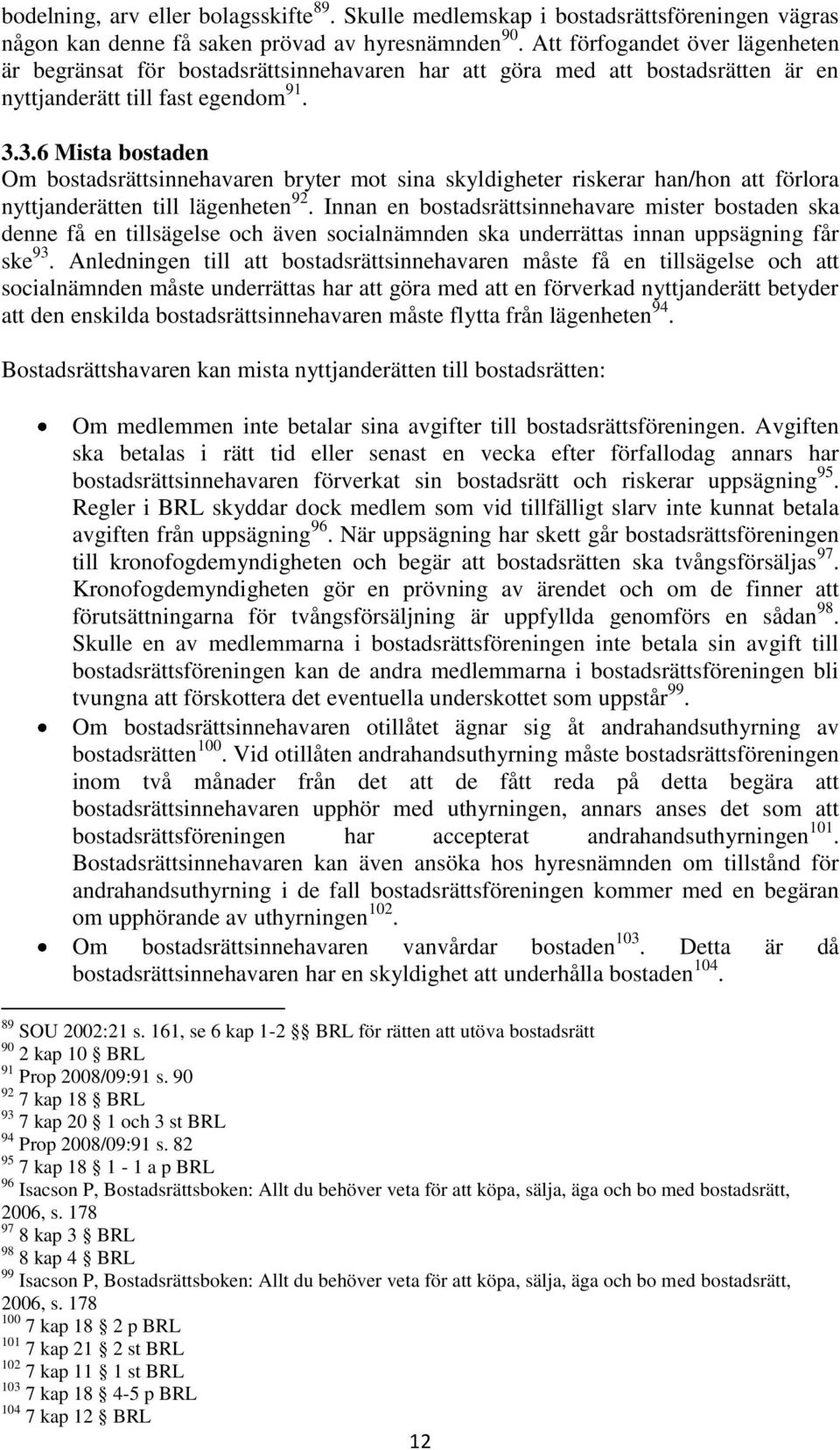 3.6 Mista bostaden Om bostadsrättsinnehavaren bryter mot sina skyldigheter riskerar han/hon att förlora nyttjanderätten till lägenheten 92.