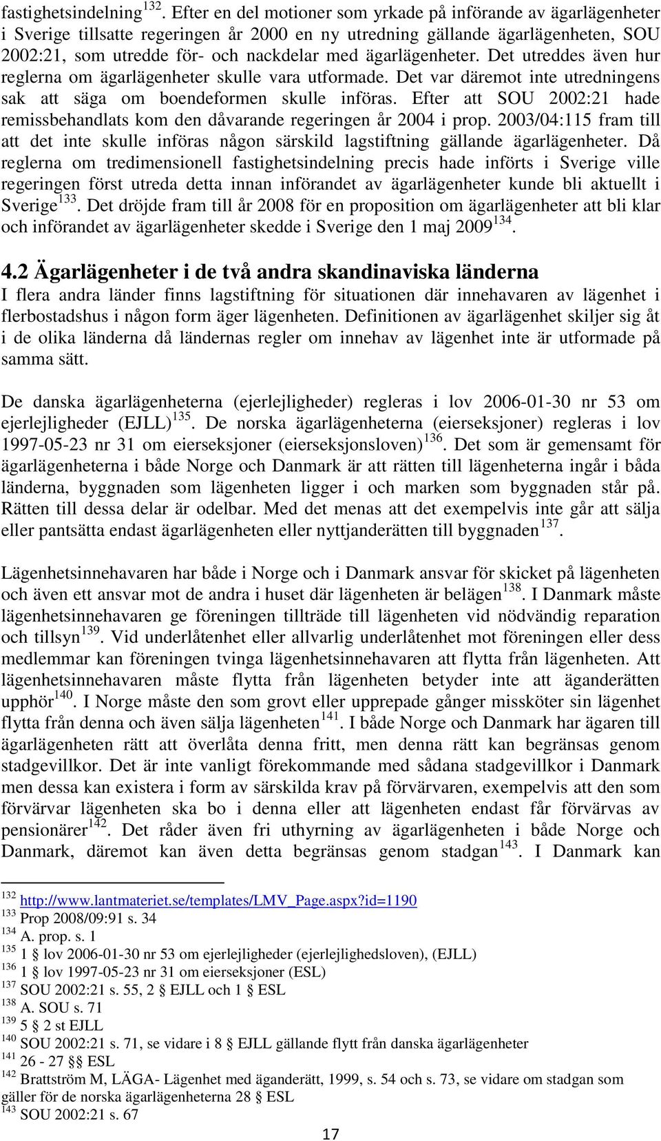 ägarlägenheter. Det utreddes även hur reglerna om ägarlägenheter skulle vara utformade. Det var däremot inte utredningens sak att säga om boendeformen skulle införas.