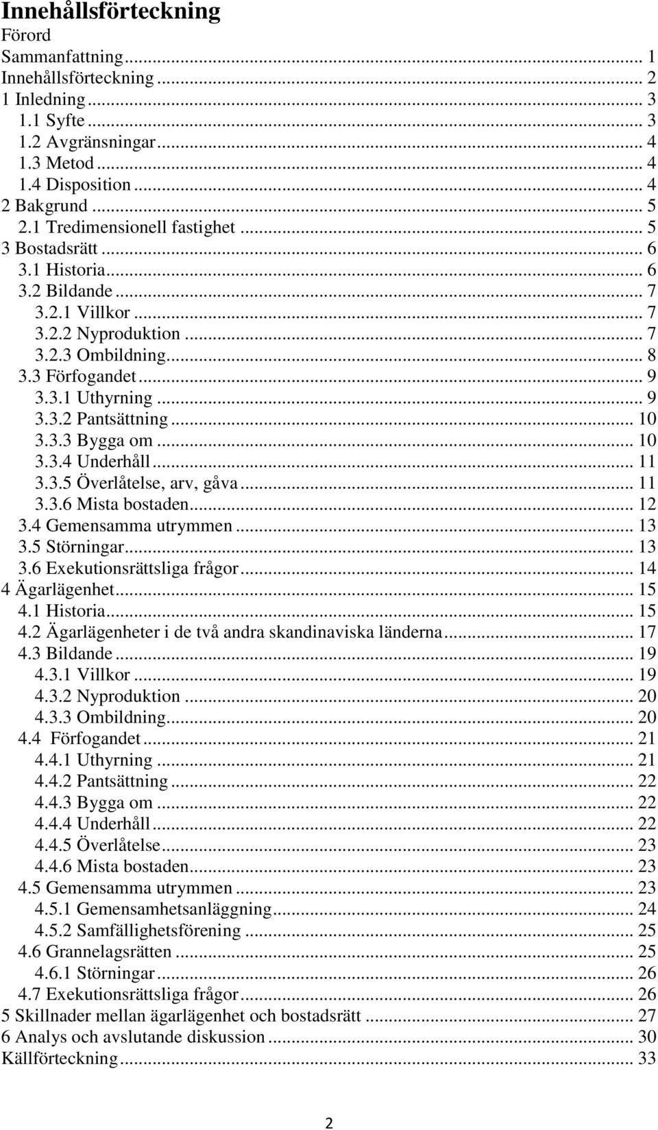 .. 10 3.3.3 Bygga om... 10 3.3.4 Underhåll... 11 3.3.5 Överlåtelse, arv, gåva... 11 3.3.6 Mista bostaden... 12 3.4 Gemensamma utrymmen... 13 3.5 Störningar... 13 3.6 Exekutionsrättsliga frågor.