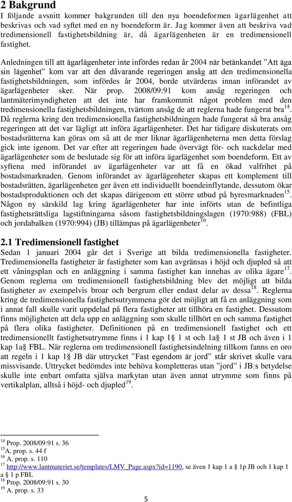 Anledningen till att ägarlägenheter inte infördes redan år 2004 när betänkandet Att äga sin lägenhet kom var att den dåvarande regeringen ansåg att den tredimensionella fastighetsbildningen, som