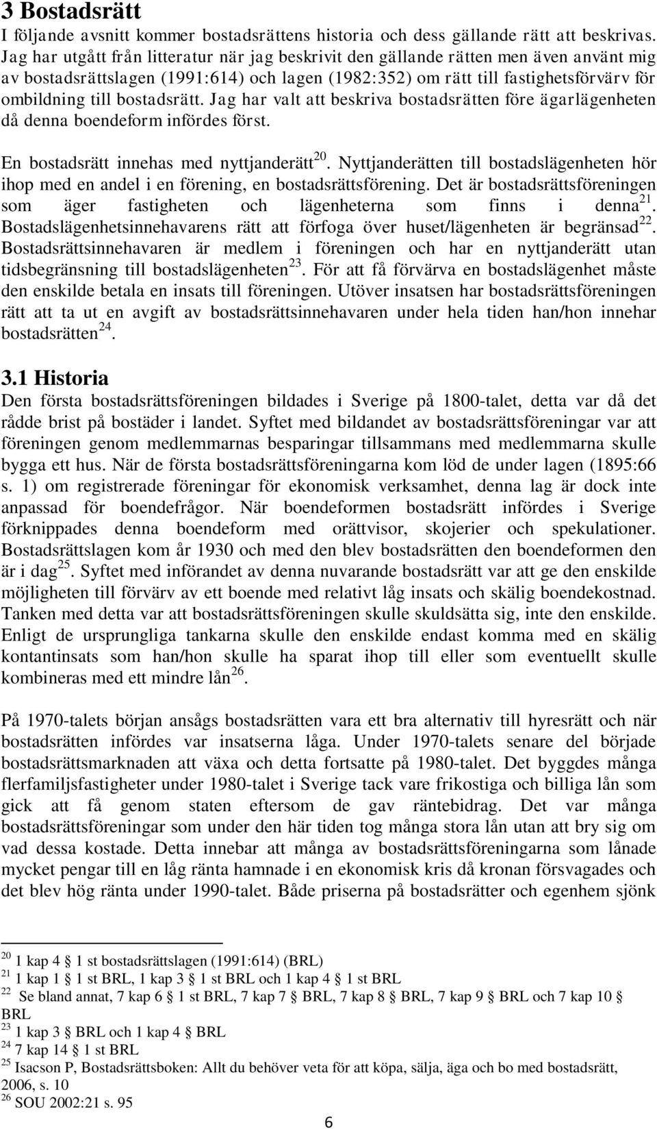 bostadsrätt. Jag har valt att beskriva bostadsrätten före ägarlägenheten då denna boendeform infördes först. En bostadsrätt innehas med nyttjanderätt 20.