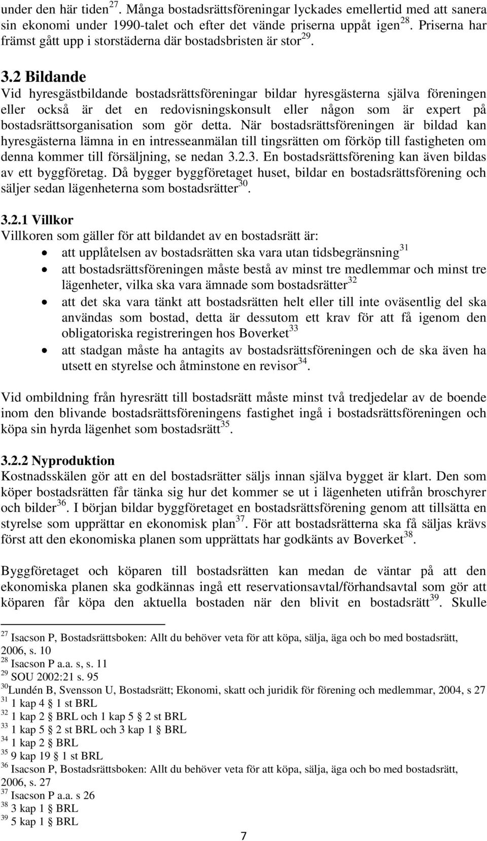 2 Bildande Vid hyresgästbildande bostadsrättsföreningar bildar hyresgästerna själva föreningen eller också är det en redovisningskonsult eller någon som är expert på bostadsrättsorganisation som gör