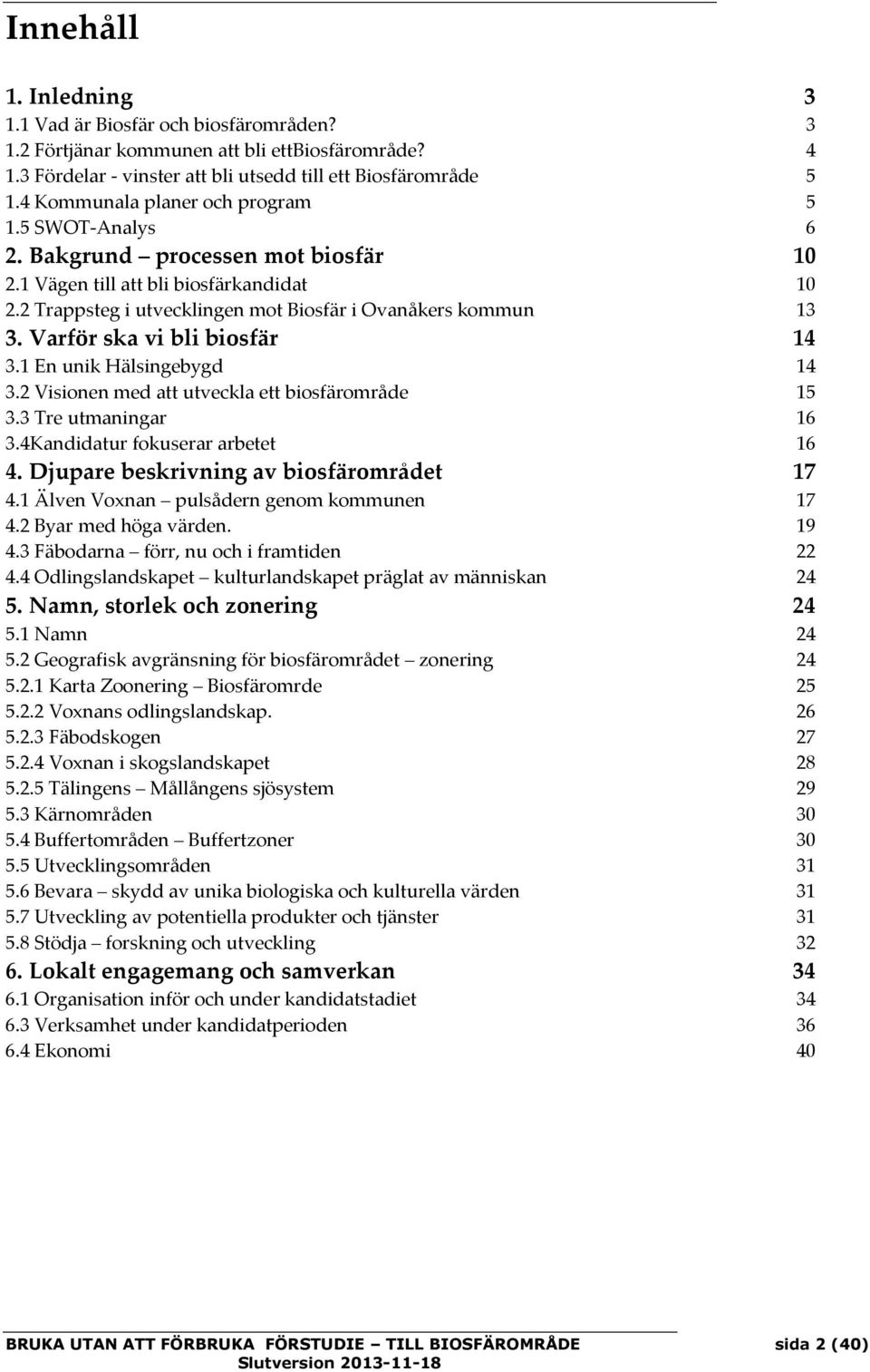 Varför ska vi bli biosfär 14 3.1 En unik Hälsingebygd 14 3.2 Visionen med att utveckla ett biosfärområde 15 3.3 Tre utmaningar 16 3.4Kandidatur fokuserar arbetet 16 4.