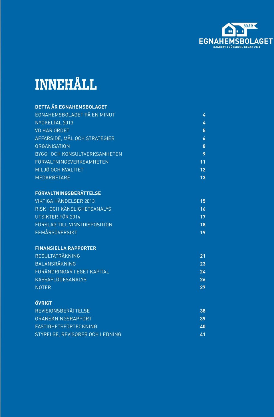 Utsikter för 2014 17 Förslag till vinstdisposition 18 Femårsöversikt 19 FINANSIELLA RAPPORTER resultaträkning 21 Balansräkning 23 Förändringar i eget kapital 24