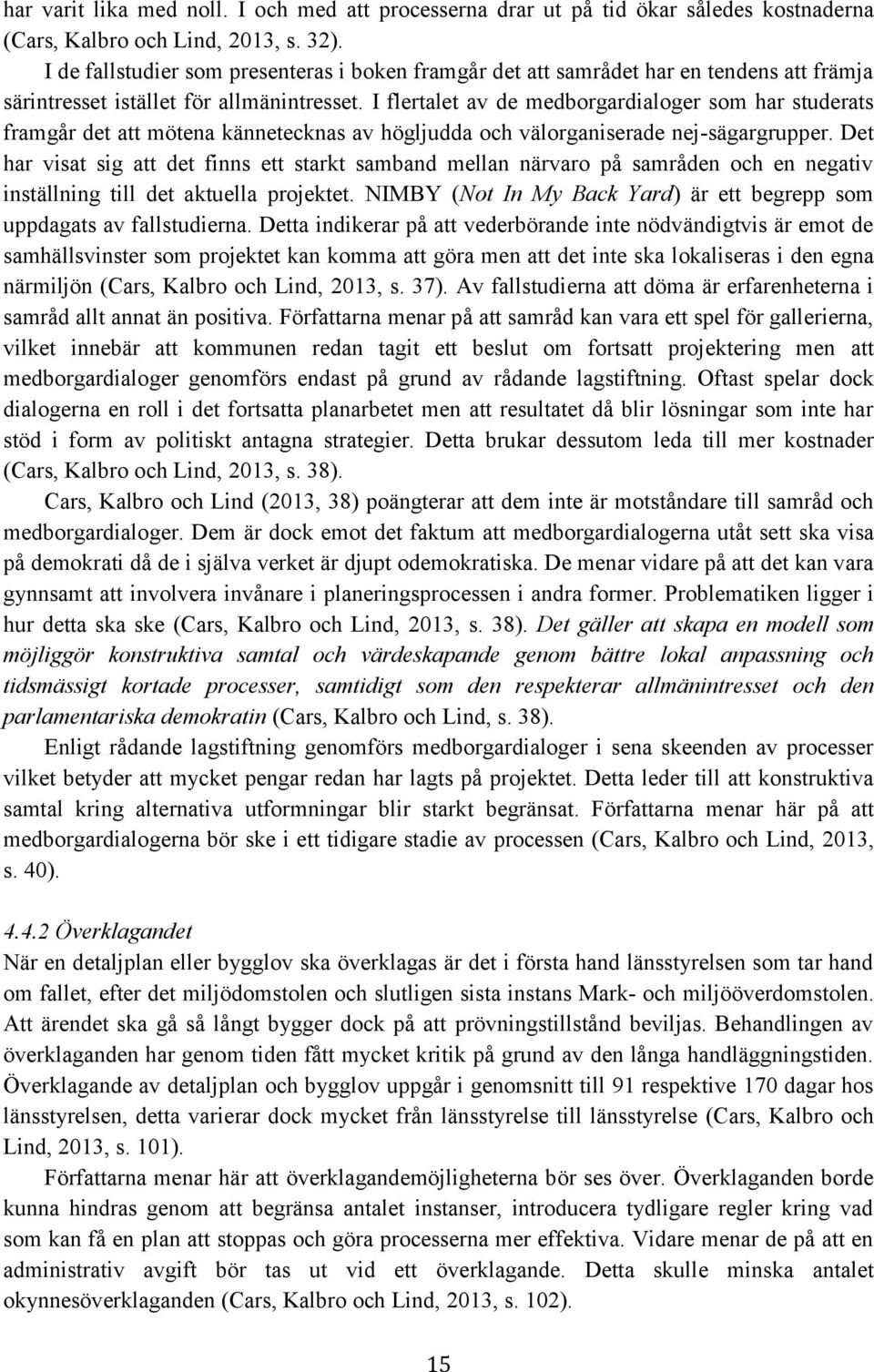 I flertalet av de medborgardialoger som har studerats framgår det att mötena kännetecknas av högljudda och välorganiserade nej-sägargrupper.