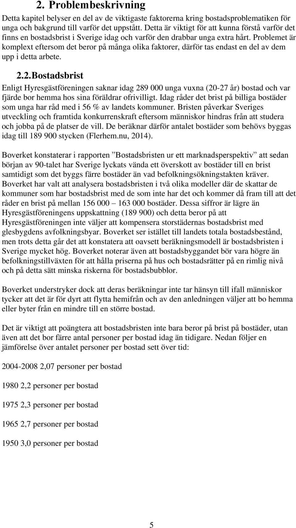 Problemet är komplext eftersom det beror på många olika faktorer, därför tas endast en del av dem upp i detta arbete. 2.