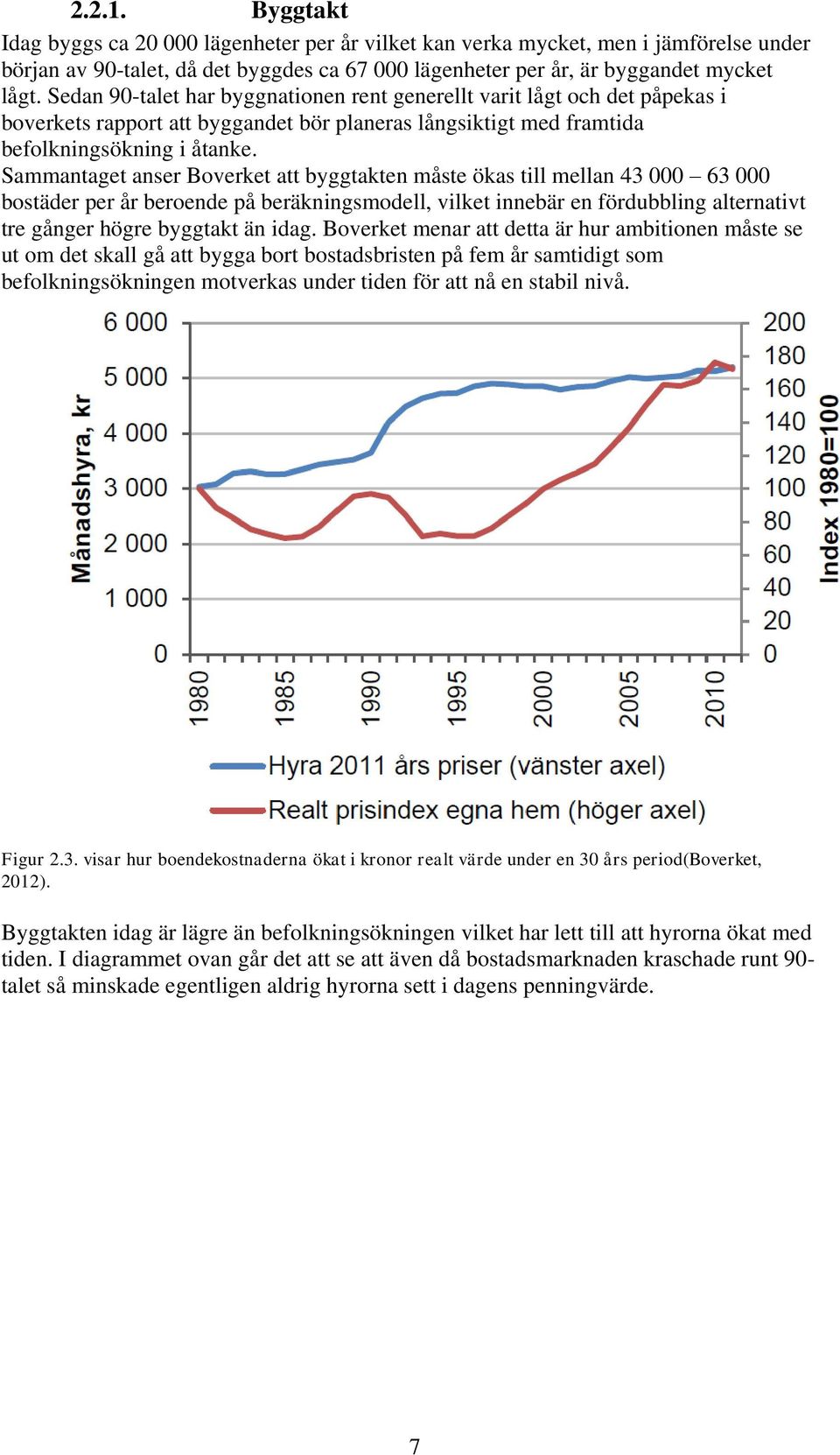 Sammantaget anser Boverket att byggtakten måste ökas till mellan 43 000 63 000 bostäder per år beroende på beräkningsmodell, vilket innebär en fördubbling alternativt tre gånger högre byggtakt än