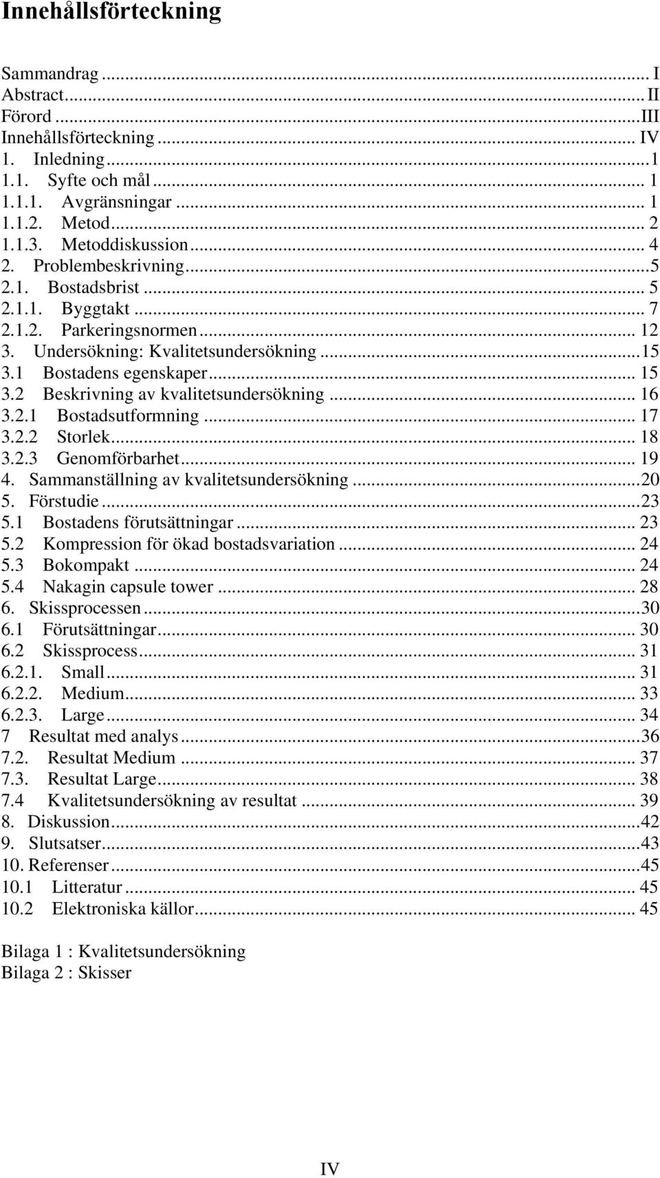 1 Bostadens egenskaper... 15 3.2 Beskrivning av kvalitetsundersökning... 16 3.2.1 Bostadsutformning... 17 3.2.2 Storlek... 18 3.2.3 Genomförbarhet... 19 4. Sammanställning av kvalitetsundersökning.