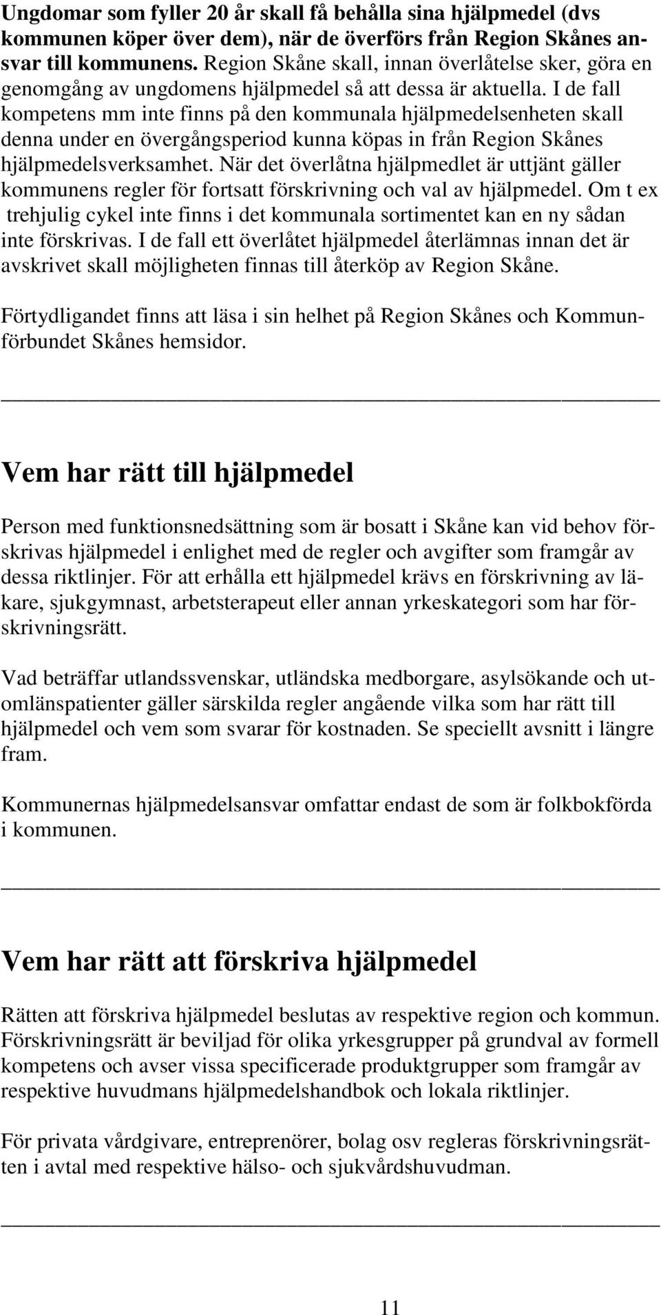 I de fall kompetens mm inte finns på den kommunala hjälpmedelsenheten skall denna under en övergångsperiod kunna köpas in från Region Skånes hjälpmedelsverksamhet.