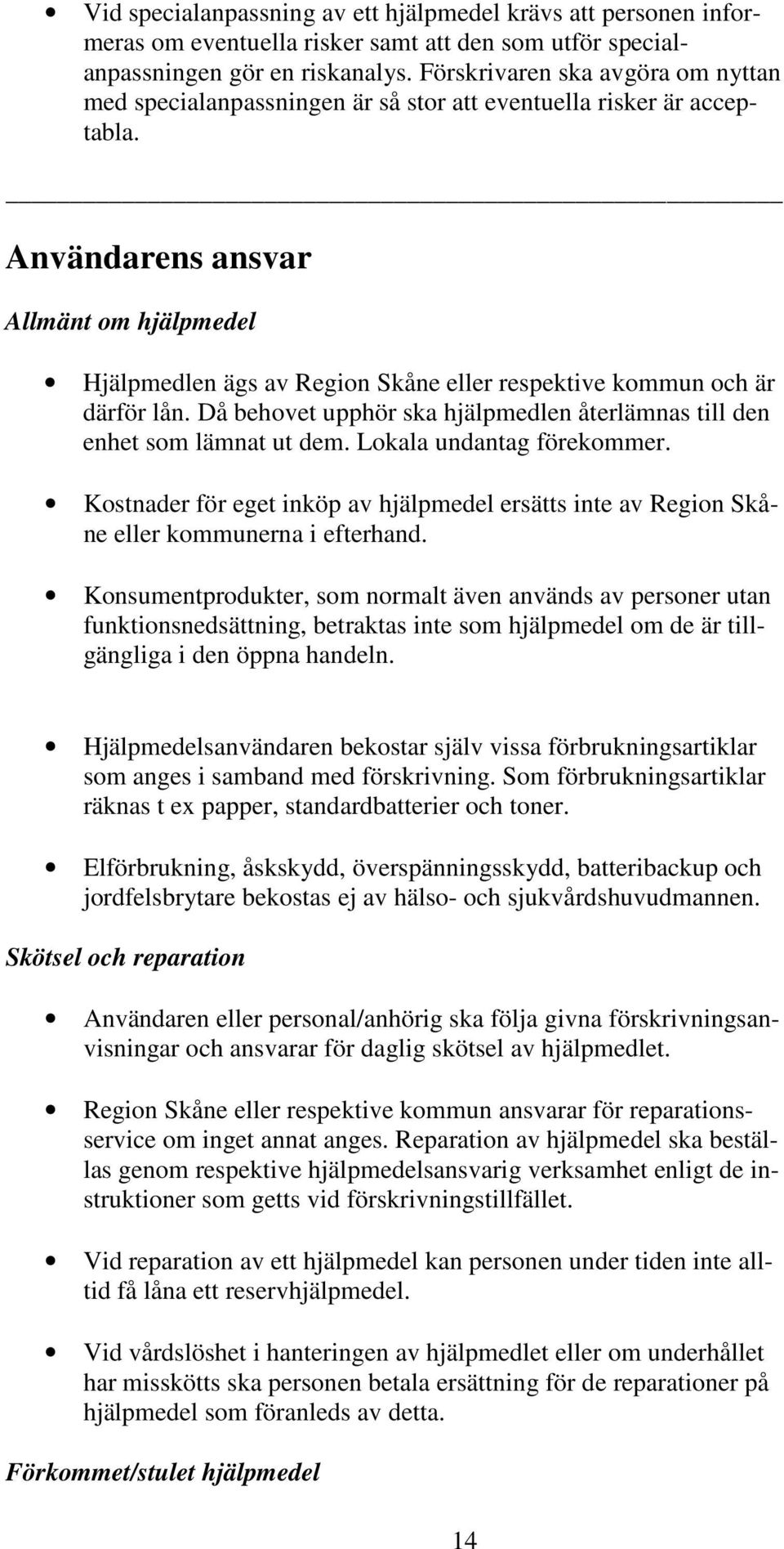 Användarens ansvar Allmänt om hjälpmedel Hjälpmedlen ägs av Region Skåne eller respektive kommun och är därför lån. Då behovet upphör ska hjälpmedlen återlämnas till den enhet som lämnat ut dem.