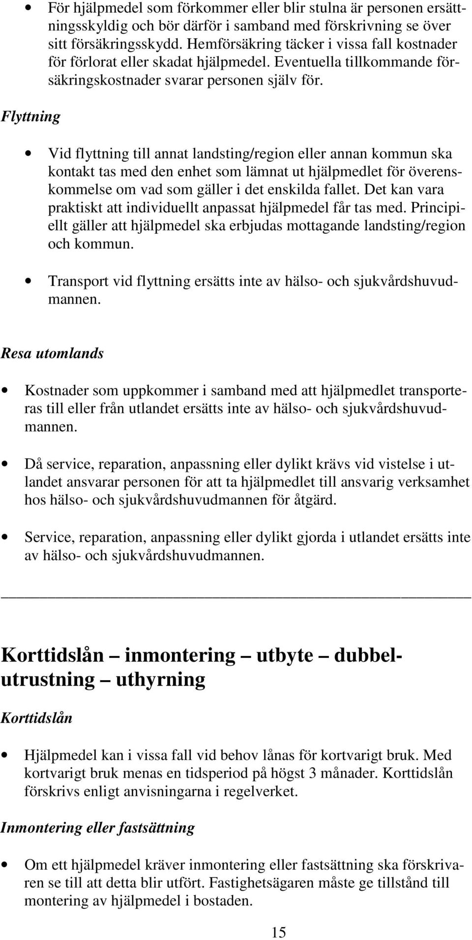 Flyttning Vid flyttning till annat landsting/region eller annan kommun ska kontakt tas med den enhet som lämnat ut hjälpmedlet för överenskommelse om vad som gäller i det enskilda fallet.