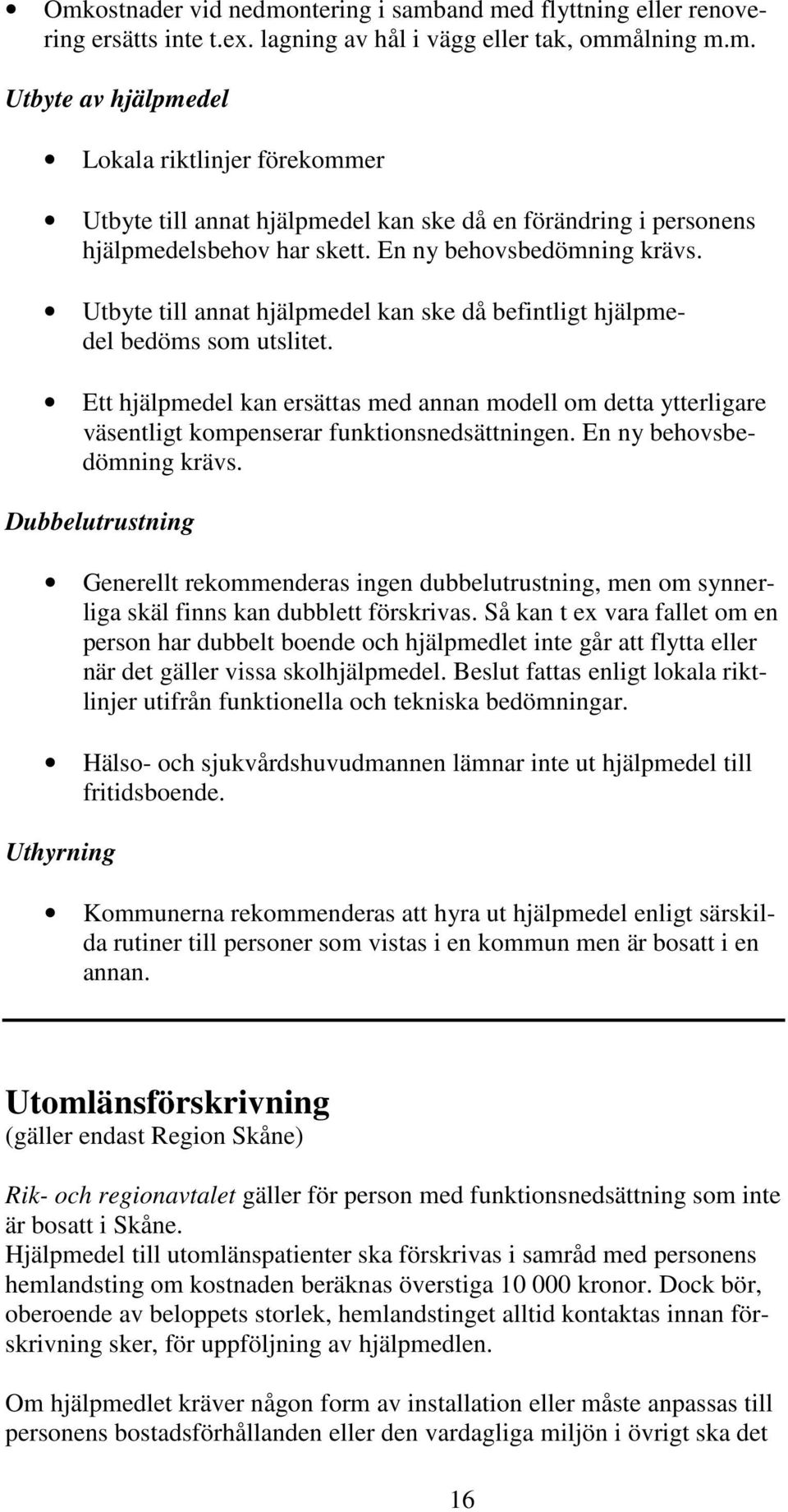 Ett hjälpmedel kan ersättas med annan modell om detta ytterligare väsentligt kompenserar funktionsnedsättningen. En ny behovsbedömning krävs.