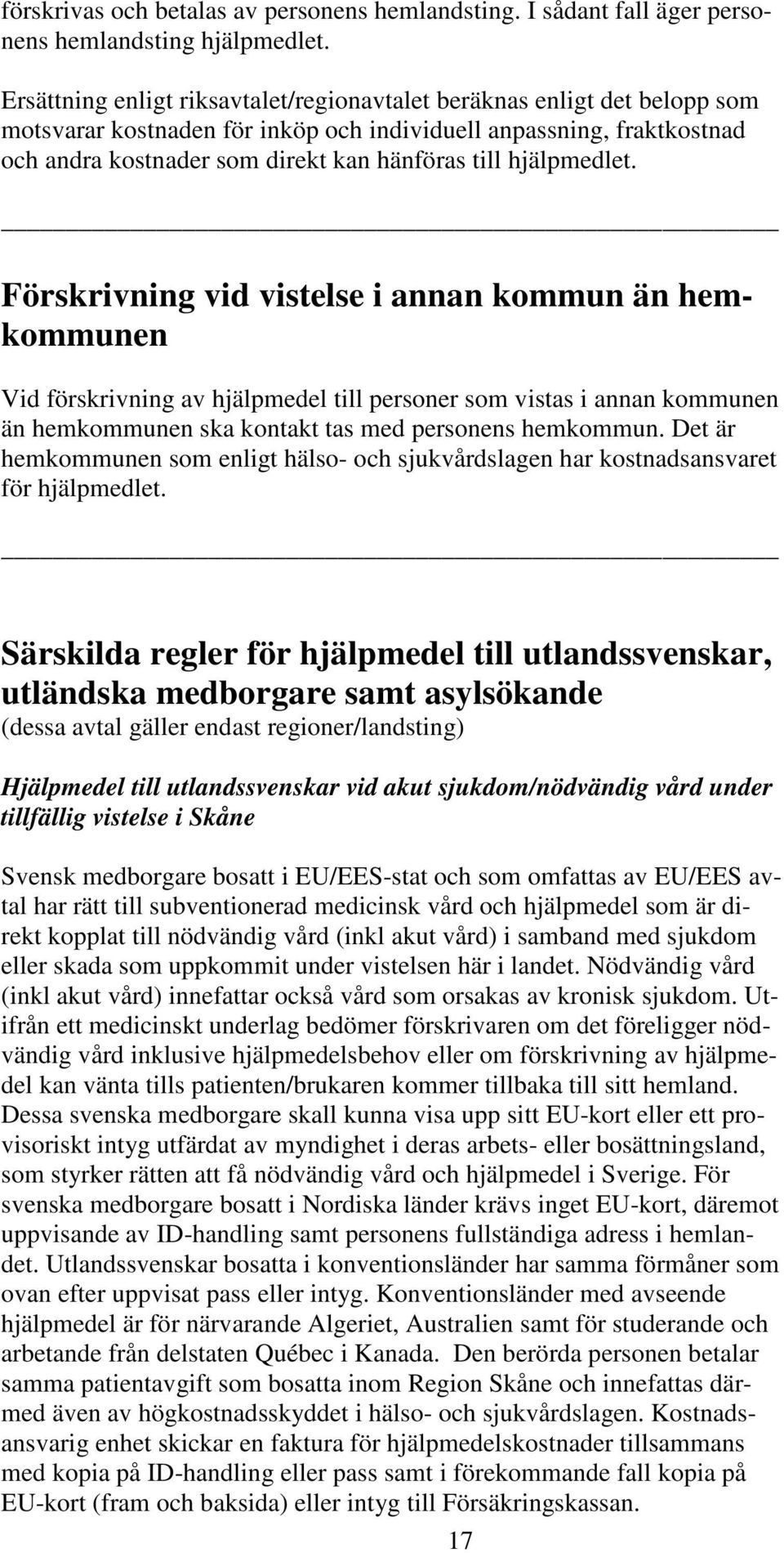 hjälpmedlet. Förskrivning vid vistelse i annan kommun än hemkommunen Vid förskrivning av hjälpmedel till personer som vistas i annan kommunen än hemkommunen ska kontakt tas med personens hemkommun.