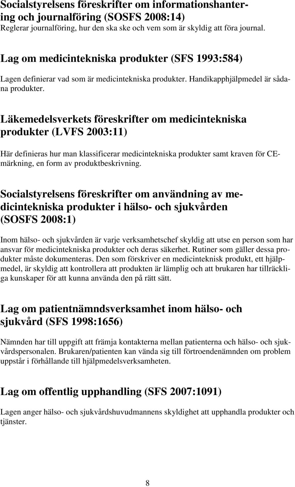 Läkemedelsverkets föreskrifter om medicintekniska produkter (LVFS 2003:11) Här definieras hur man klassificerar medicintekniska produkter samt kraven för CEmärkning, en form av produktbeskrivning.