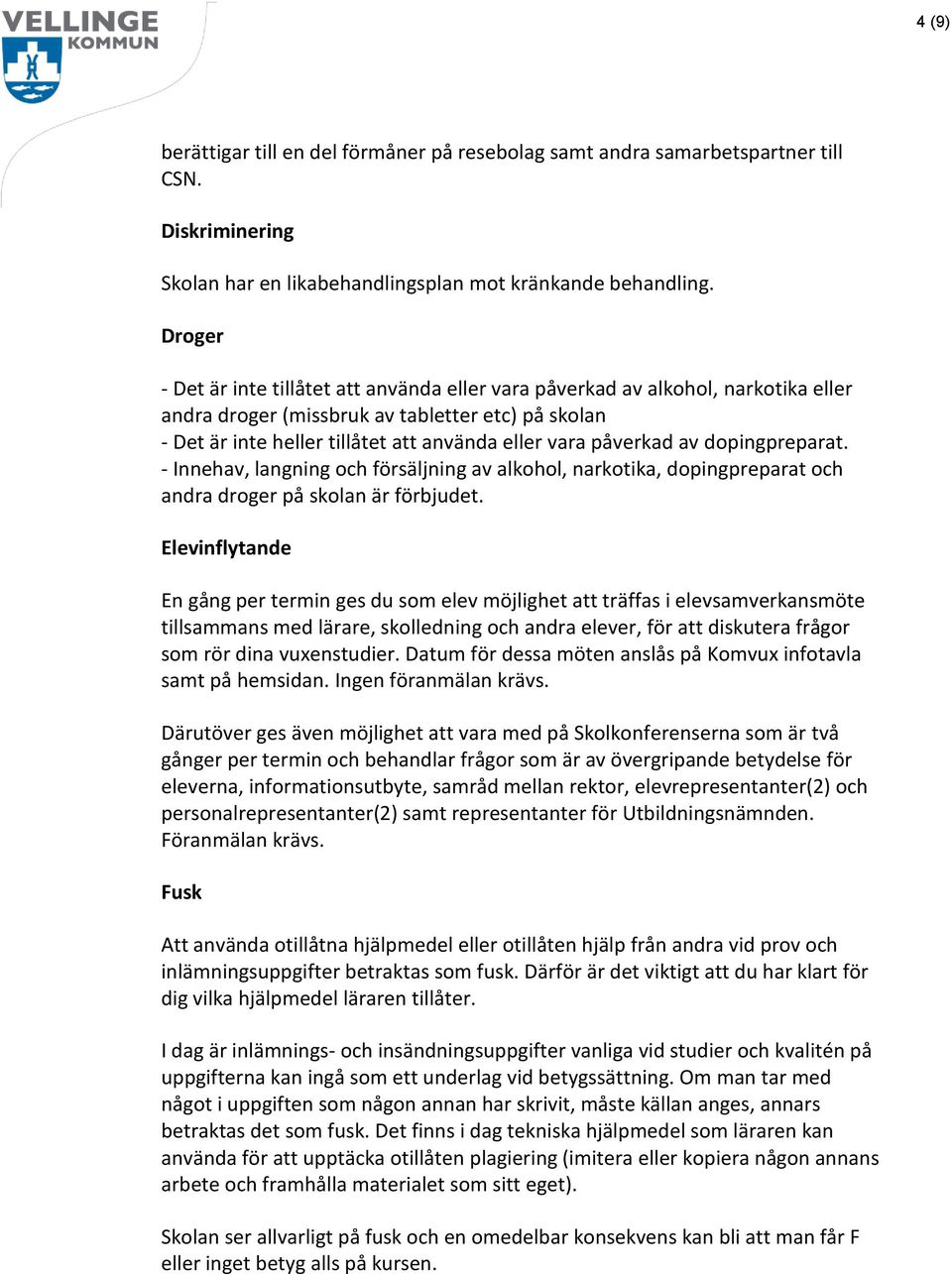 påverkad av dopingpreparat. - Innehav, langning och försäljning av alkohol, narkotika, dopingpreparat och andra droger på skolan är förbjudet.