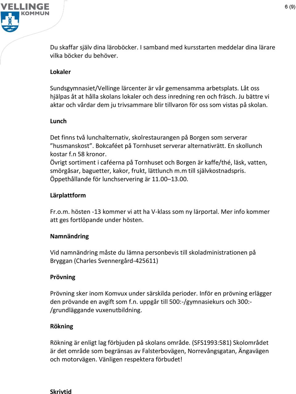 Lunch Det finns två lunchalternativ, skolrestaurangen på Borgen som serverar husmanskost. Bokcaféet på Tornhuset serverar alternativrätt. En skollunch kostar f.n 58 kronor.