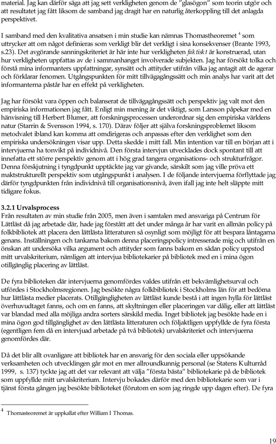 I samband med den kvalitativa ansatsen i min studie kan nämnas Thomastheoremet 4 som uttrycker att om något definieras som verkligt blir det verkligt i sina konsekvenser (Brante 1993, s.23).