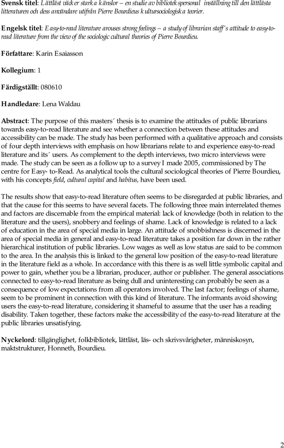 Författare: Karin Esaiasson Kollegium: 1 Färdigställt: 080610 Handledare: Lena Waldau Abstract: The purpose of this masters thesis is to examine the attitudes of public librarians towards