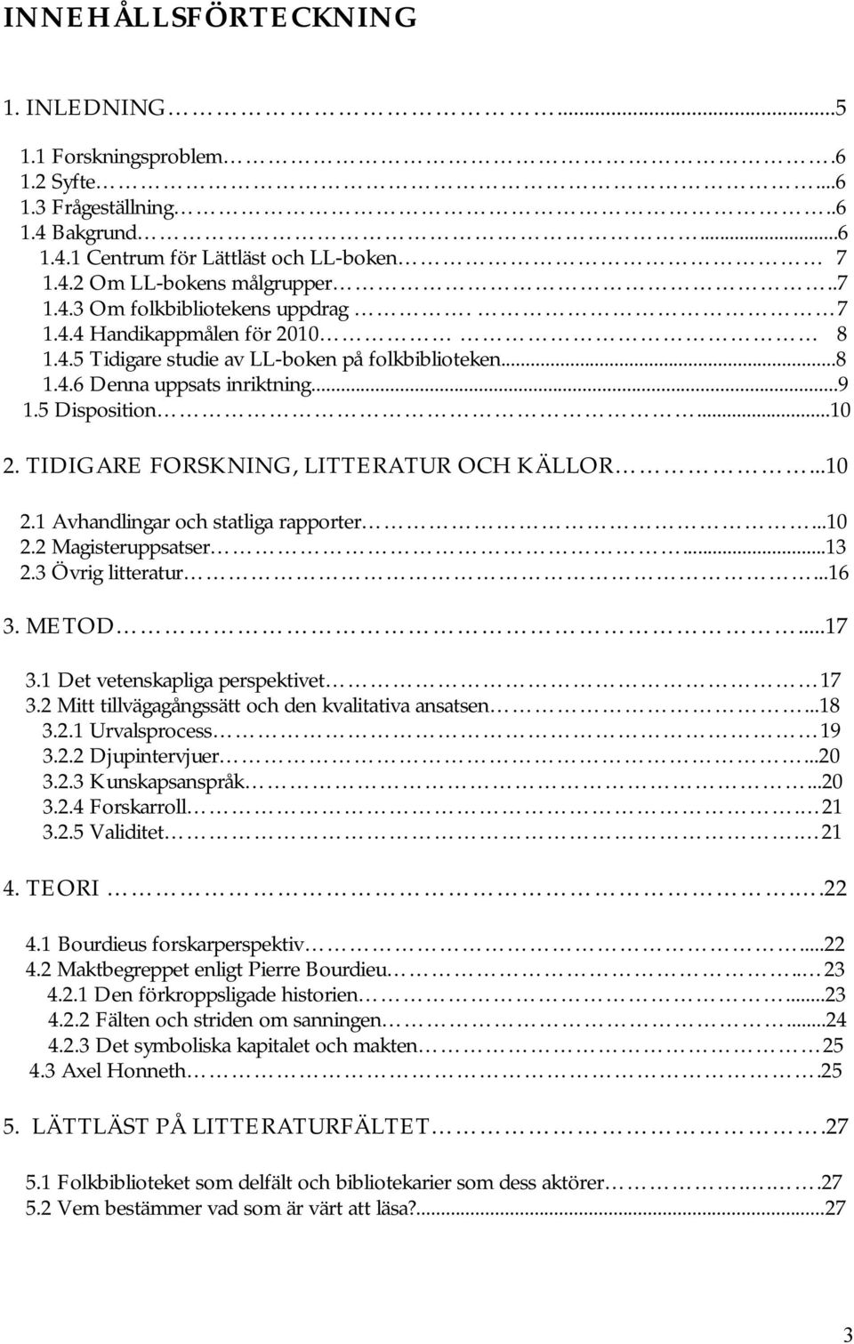 ..10 2.2 Magisteruppsatser...13 2.3 Övrig litteratur...16 3. METOD...17 3.1 Det vetenskapliga perspektivet 17 3.2 Mitt tillvägagångssätt och den kvalitativa ansatsen...18 3.2.1 Urvalsprocess 19 3.2.2 Djupintervjuer.