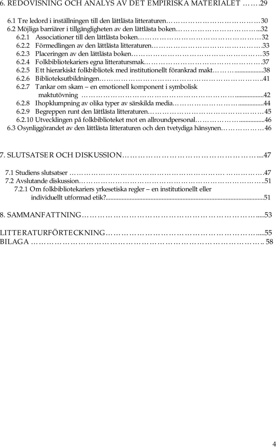 ..38 6.2.6 Biblioteksutbildningen..41 6.2.7 Tankar om skam en emotionell komponent i symbolisk maktutövning...42 6.2.8 Ihopklumpning av olika typer av särskilda media...44 6.2.9 Begreppen runt den lättlästa litteraturen 45 6.