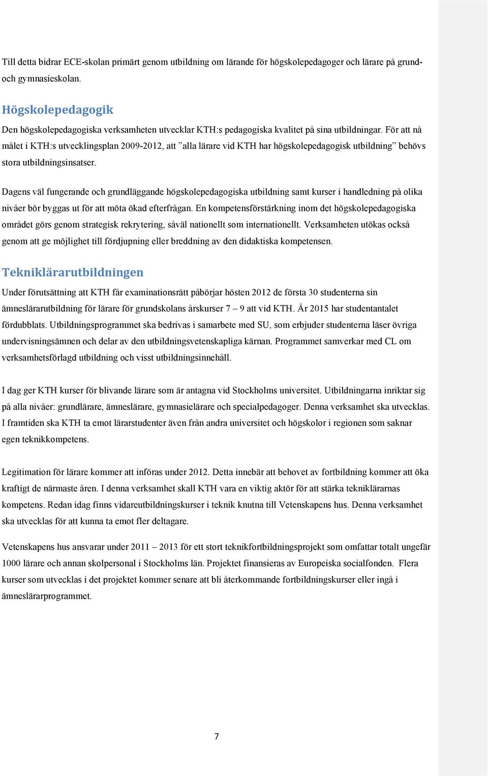 För att nå målet i KTH:s utvecklingsplan 2009-2012, att alla lärare vid KTH har högskolepedagogisk utbildning behövs stora utbildningsinsatser.