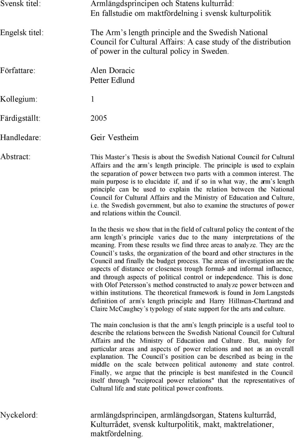 Alen Doracic Petter Edlund Kollegium: 1 Färdigställt: 2005 Handledare: Abstract: Geir Vestheim This Master s Thesis is about the Swedish National Council for Cultural Affairs and the arm s length