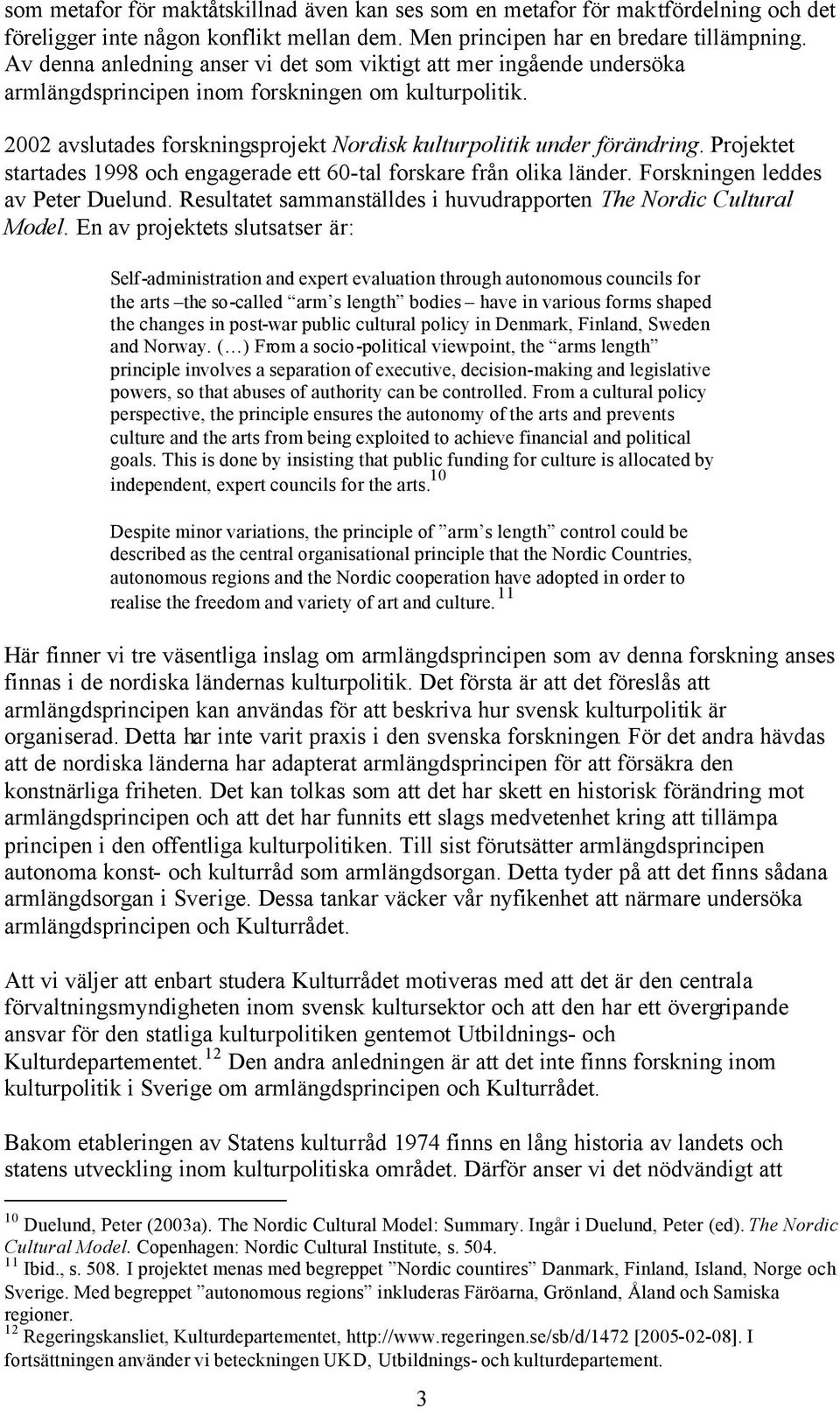 Projektet startades 1998 och engagerade ett 60-tal forskare från olika länder. Forskningen leddes av Peter Duelund. Resultatet sammanställdes i huvudrapporten The Nordic Cultural Model.