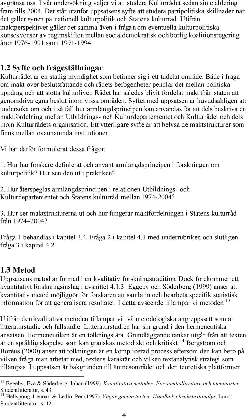 Utifrån maktperspektivet gäller det samma även i frågan om eventuella kulturpolitiska konsekvenser av regimskiften mellan socialdemokratisk och borlig koalitionsregering åren 1976-1991 samt 1991-1994.