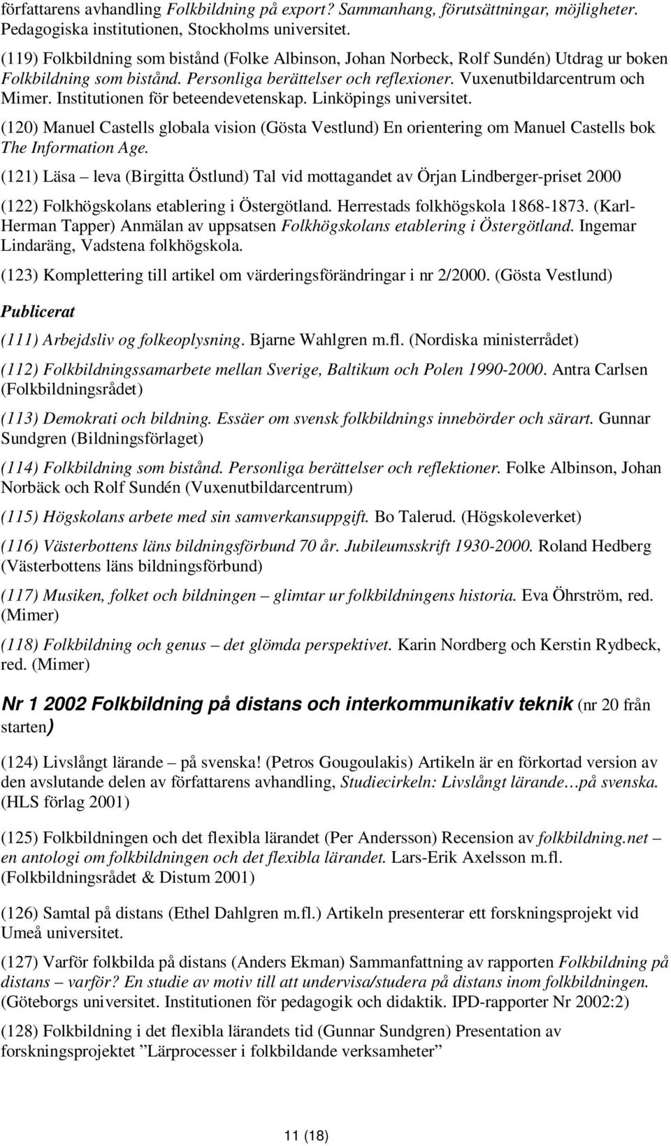 Institutionen för beteendevetenskap. Linköpings universitet. (120) Manuel Castells globala vision (Gösta Vestlund) En orientering om Manuel Castells bok The Information Age.