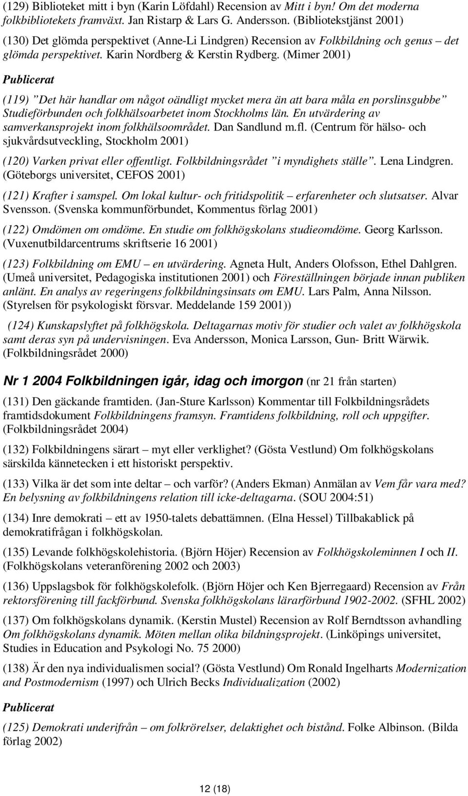 (Mimer 2001) (119) Det här handlar om något oändligt mycket mera än att bara måla en porslinsgubbe Studieförbunden och folkhälsoarbetet inom Stockholms län.