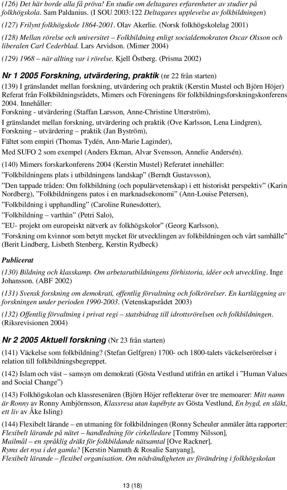 (Norsk folkhögskolelag 2001) (128) Mellan rörelse och universitet Folkbildning enligt socialdemokraten Oscar Olsson och liberalen Carl Cederblad. Lars Arvidson.