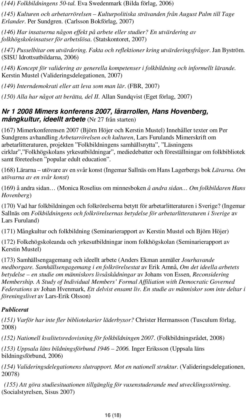 Fakta och reflektioner kring utvärderingsfrågor. Jan Byström. (SISU Idrottsutbildarna, 2006) (148) Koncept för validering av generella kompetenser i folkbildning och informellt lärande.