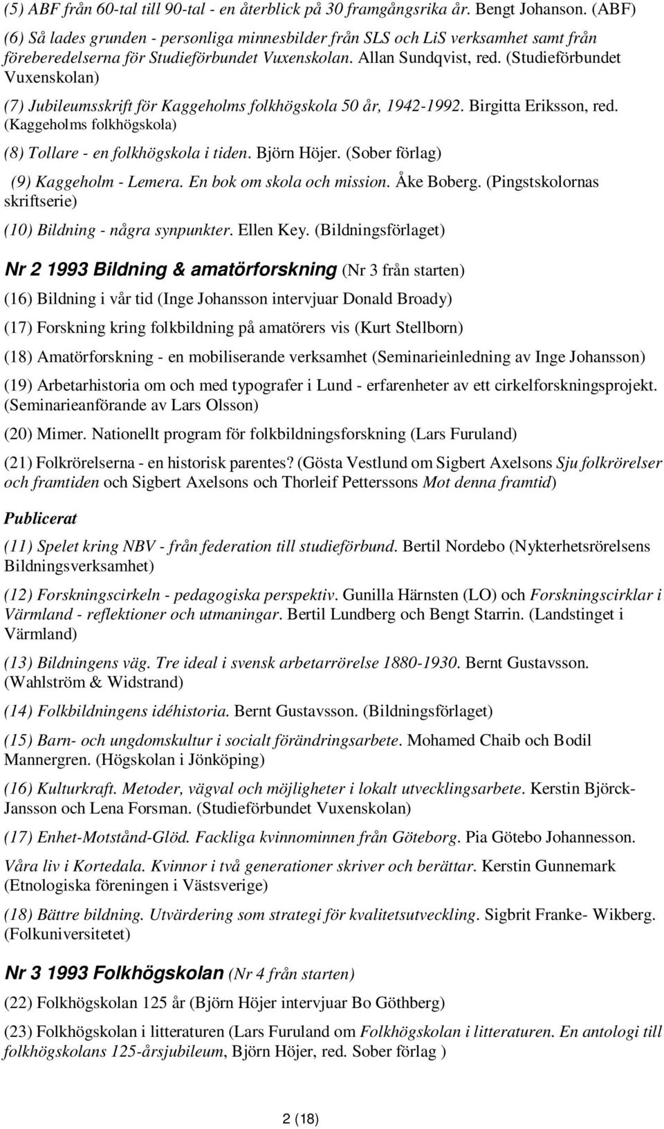 (Studieförbundet Vuxenskolan) (7) Jubileumsskrift för Kaggeholms folkhögskola 50 år, 1942-1992. Birgitta Eriksson, red. (Kaggeholms folkhögskola) (8) Tollare - en folkhögskola i tiden. Björn Höjer.