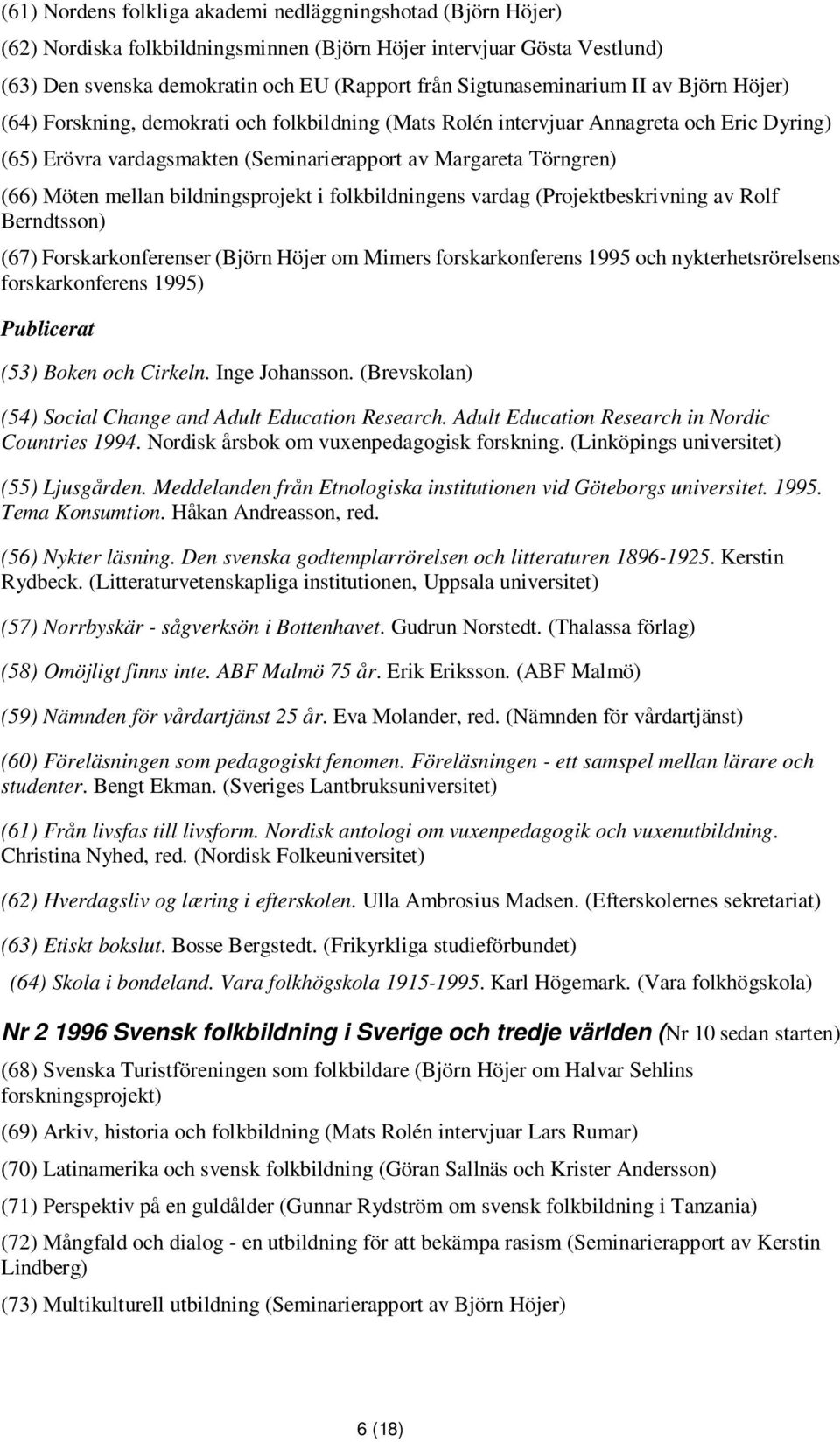 (66) Möten mellan bildningsprojekt i folkbildningens vardag (Projektbeskrivning av Rolf Berndtsson) (67) Forskarkonferenser (Björn Höjer om Mimers forskarkonferens 1995 och nykterhetsrörelsens