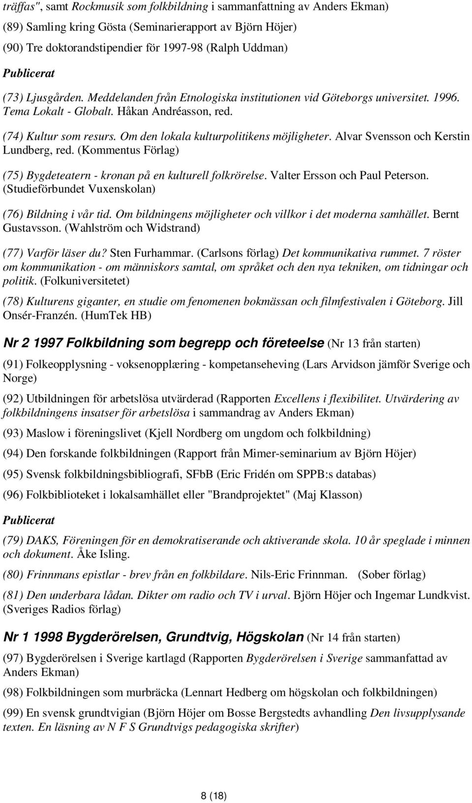 Om den lokala kulturpolitikens möjligheter. Alvar Svensson och Kerstin Lundberg, red. (Kommentus Förlag) (75) Bygdeteatern - kronan på en kulturell folkrörelse. Valter Ersson och Paul Peterson.