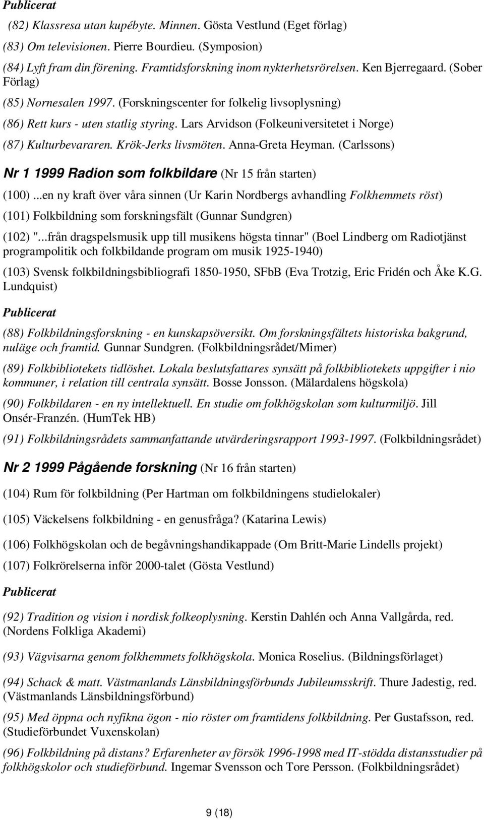 Lars Arvidson (Folkeuniversitetet i Norge) (87) Kulturbevararen. Krök-Jerks livsmöten. Anna-Greta Heyman. (Carlssons) Nr 1 1999 Radion som folkbildare (Nr 15 från starten) (100).