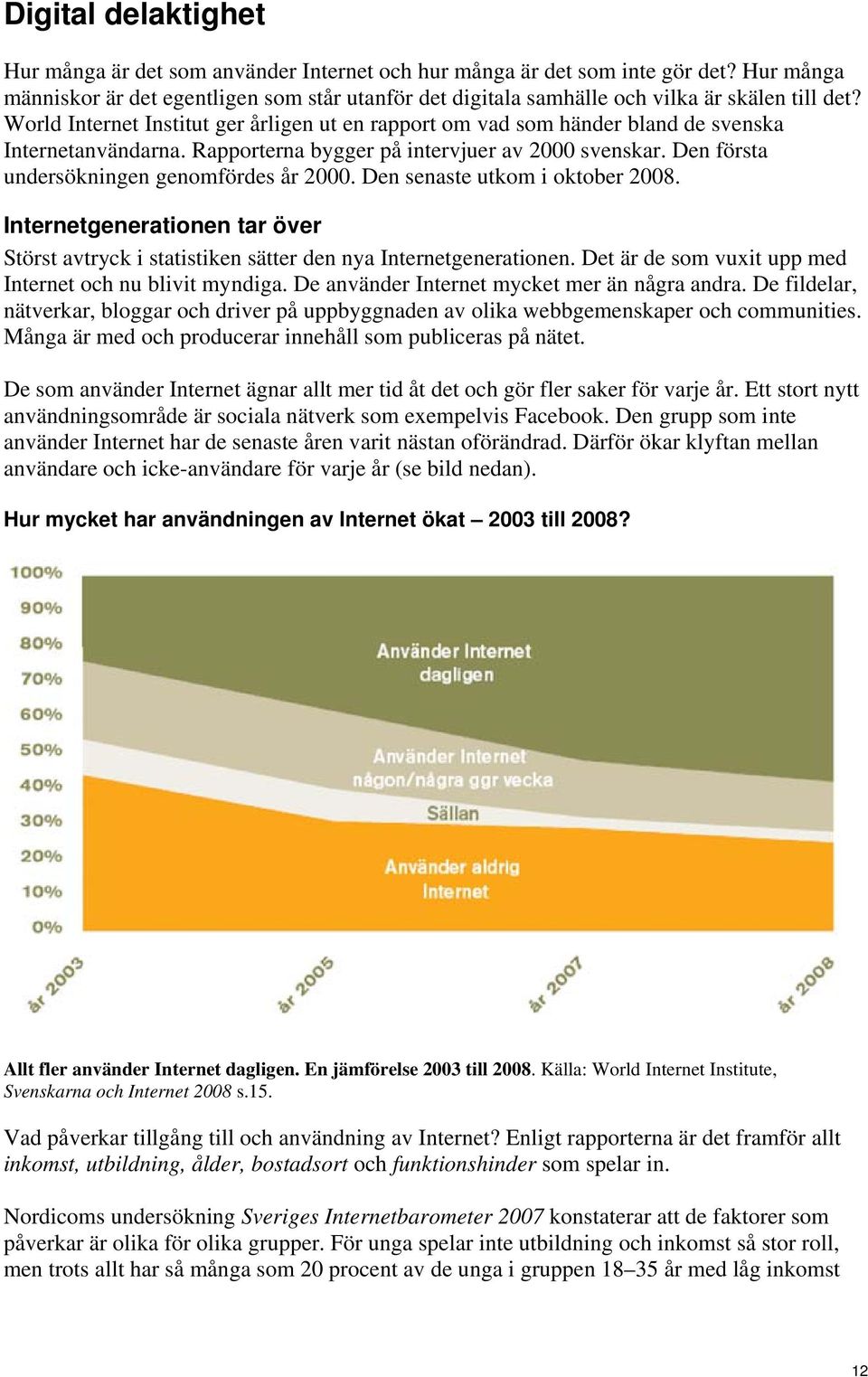 World Internet Institut ger årligen ut en rapport om vad som händer bland de svenska Internetanvändarna. Rapporterna bygger på intervjuer av 2000 svenskar.