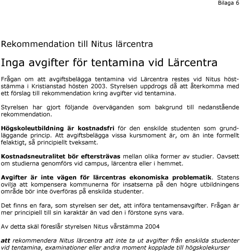 Högskoleutbildning är kostnadsfri för den enskilde studenten som grundläggande princip. Att avgiftsbelägga vissa kursmoment är, om än inte formellt felaktigt, så principiellt tveksamt.