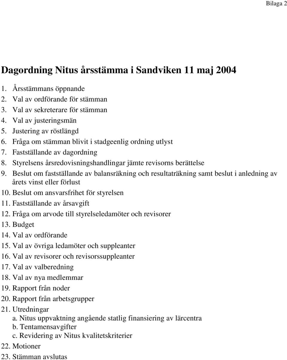 Beslut om fastställande av balansräkning och resultaträkning samt beslut i anledning av årets vinst eller förlust 10. Beslut om ansvarsfrihet för styrelsen 11. Fastställande av årsavgift 12.