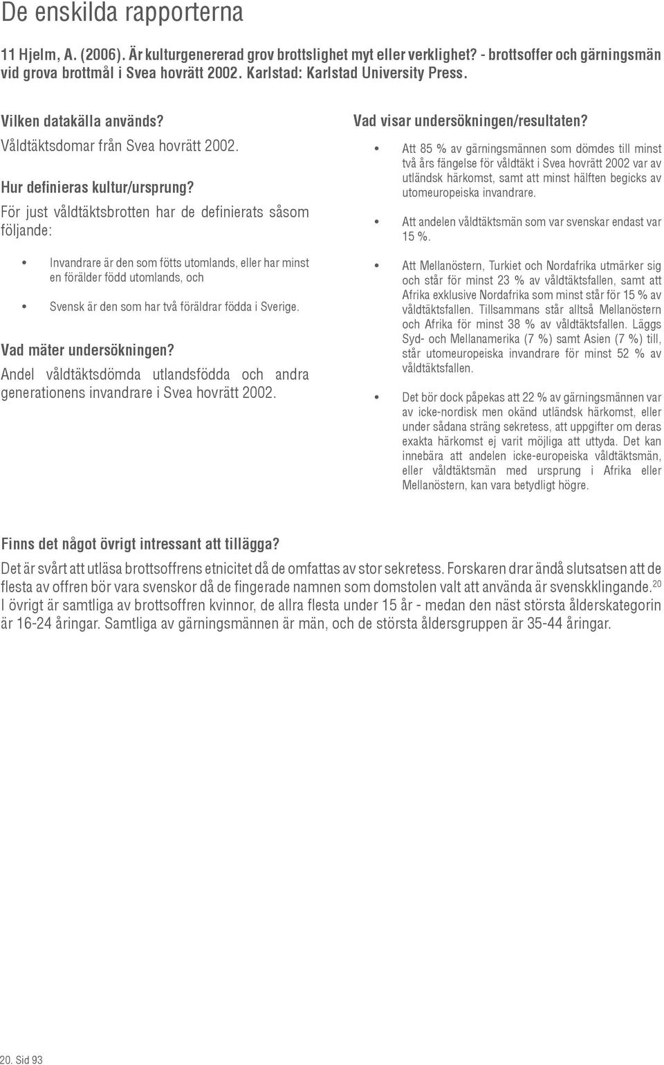 För just våldtäktsbrotten har de definierats såsom följande: Invandrare är den som fötts utomlands, eller har minst en förälder född utomlands, och Svensk är den som har två föräldrar födda i Sverige.