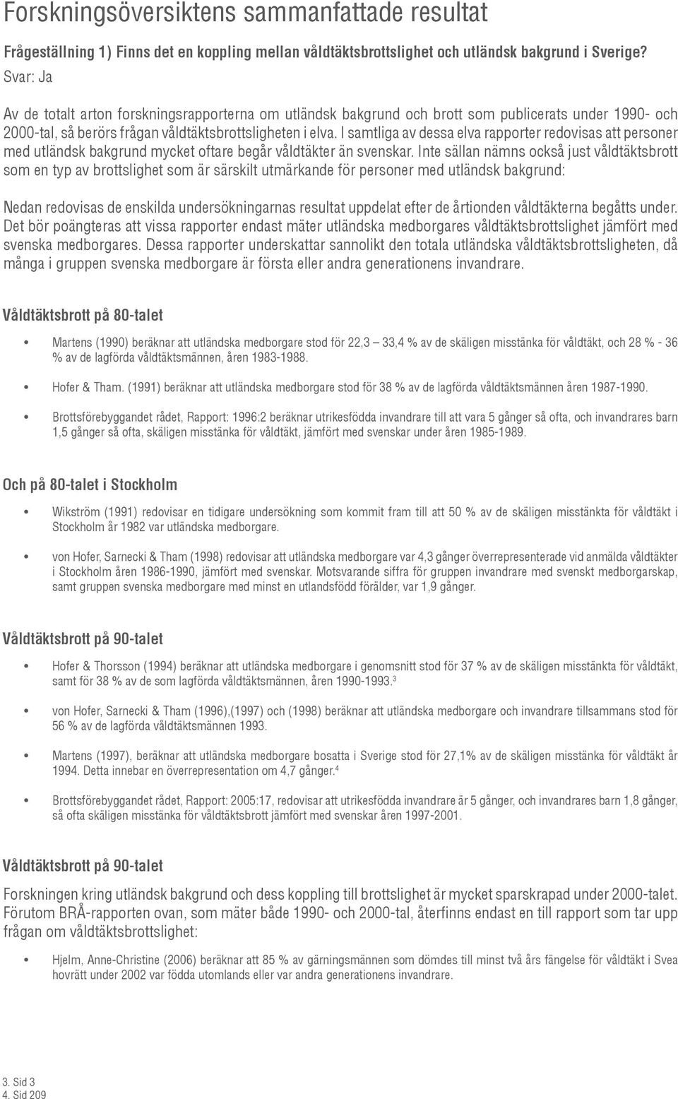 I samtliga av dessa elva rapporter redovisas att personer med utländsk bakgrund mycket oftare begår våldtäkter än svenskar.