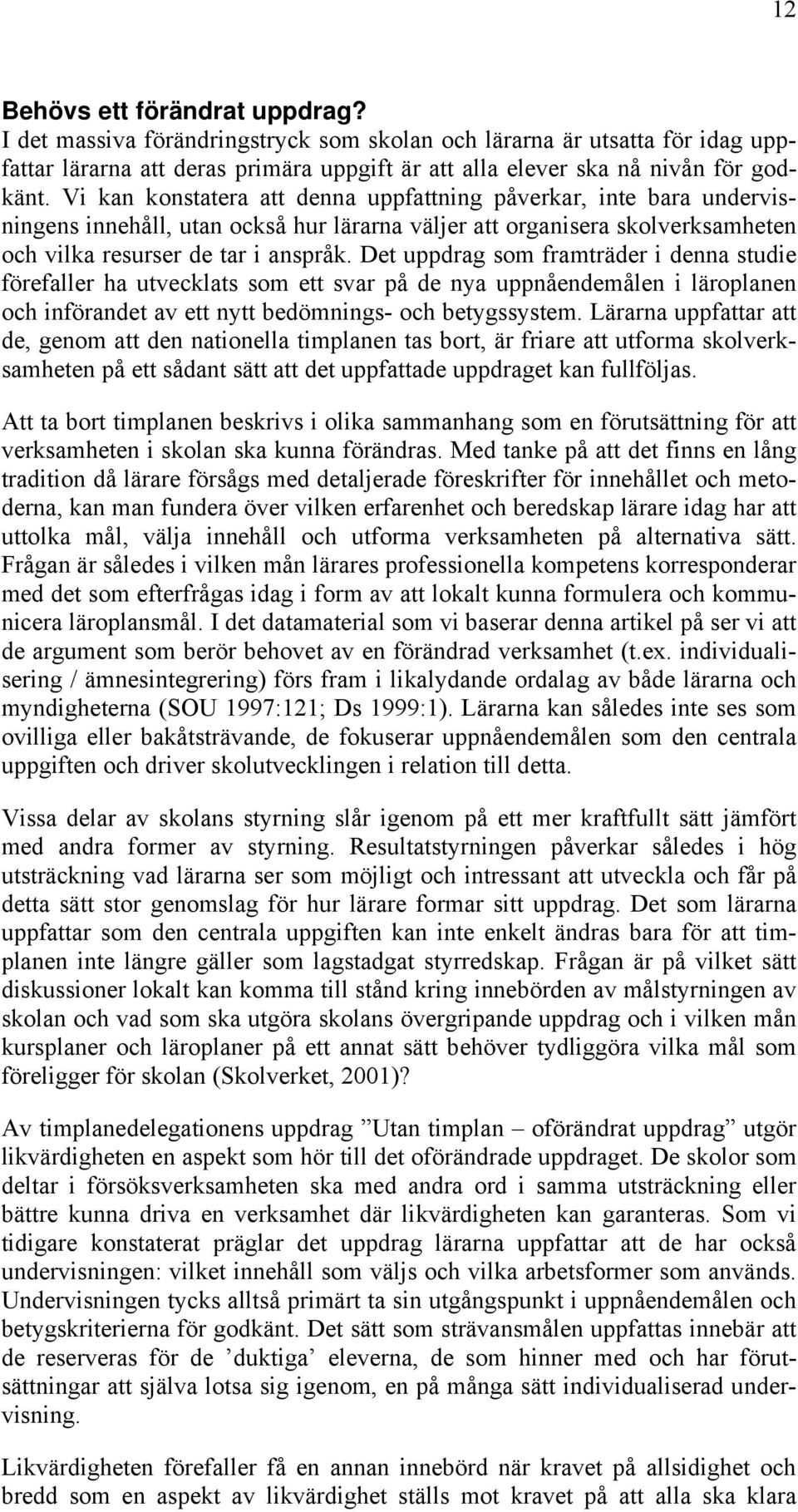 Det uppdrag som framträder i denna studie förefaller ha utvecklats som ett svar på de nya uppnåendemålen i läroplanen och införandet av ett nytt bedömnings- och betygssystem.