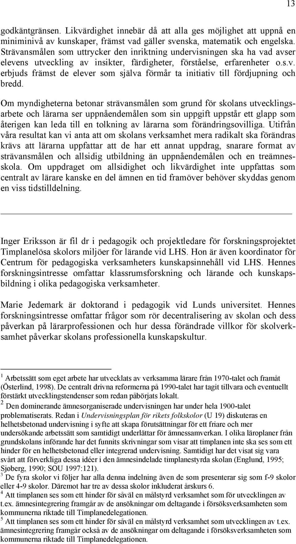 Om myndigheterna betonar strävansmålen som grund för skolans utvecklingsarbete och lärarna ser uppnåendemålen som sin uppgift uppstår ett glapp som återigen kan leda till en tolkning av lärarna som