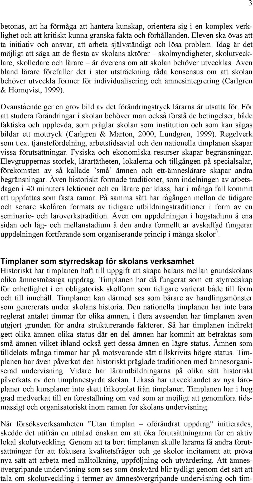 Idag är det möjligt att säga att de flesta av skolans aktörer skolmyndigheter, skolutvecklare, skolledare och lärare är överens om att skolan behöver utvecklas.