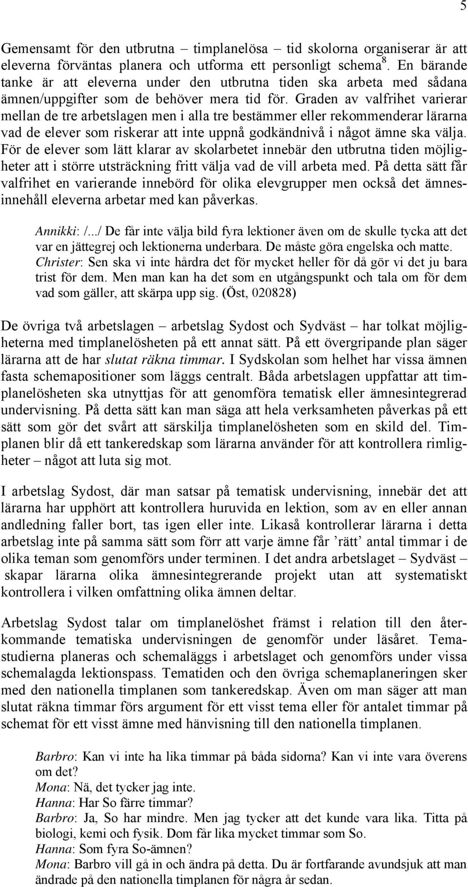 Graden av valfrihet varierar mellan de tre arbetslagen men i alla tre bestämmer eller rekommenderar lärarna vad de elever som riskerar att inte uppnå godkändnivå i något ämne ska välja.