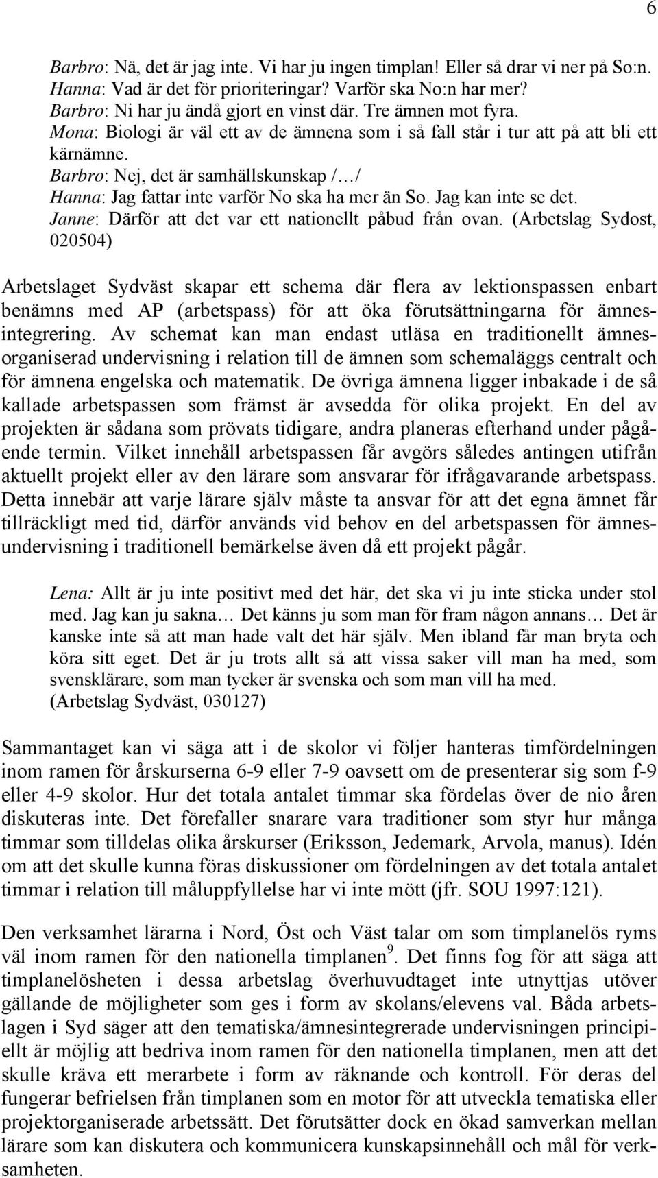 Barbro: Nej, det är samhällskunskap / / Hanna: Jag fattar inte varför No ska ha mer än So. Jag kan inte se det. Janne: Därför att det var ett nationellt påbud från ovan.