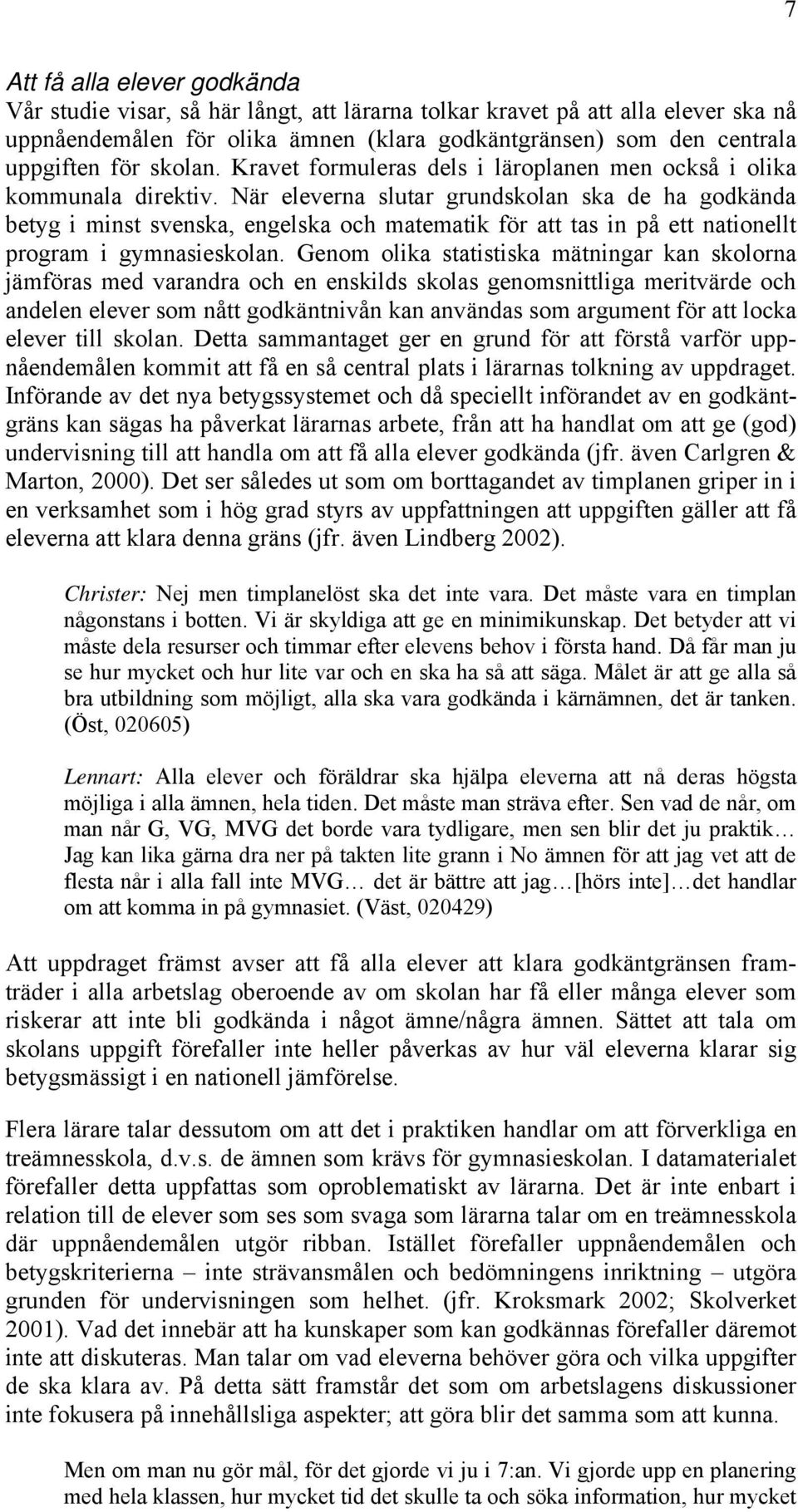 När eleverna slutar grundskolan ska de ha godkända betyg i minst svenska, engelska och matematik för att tas in på ett nationellt program i gymnasieskolan.