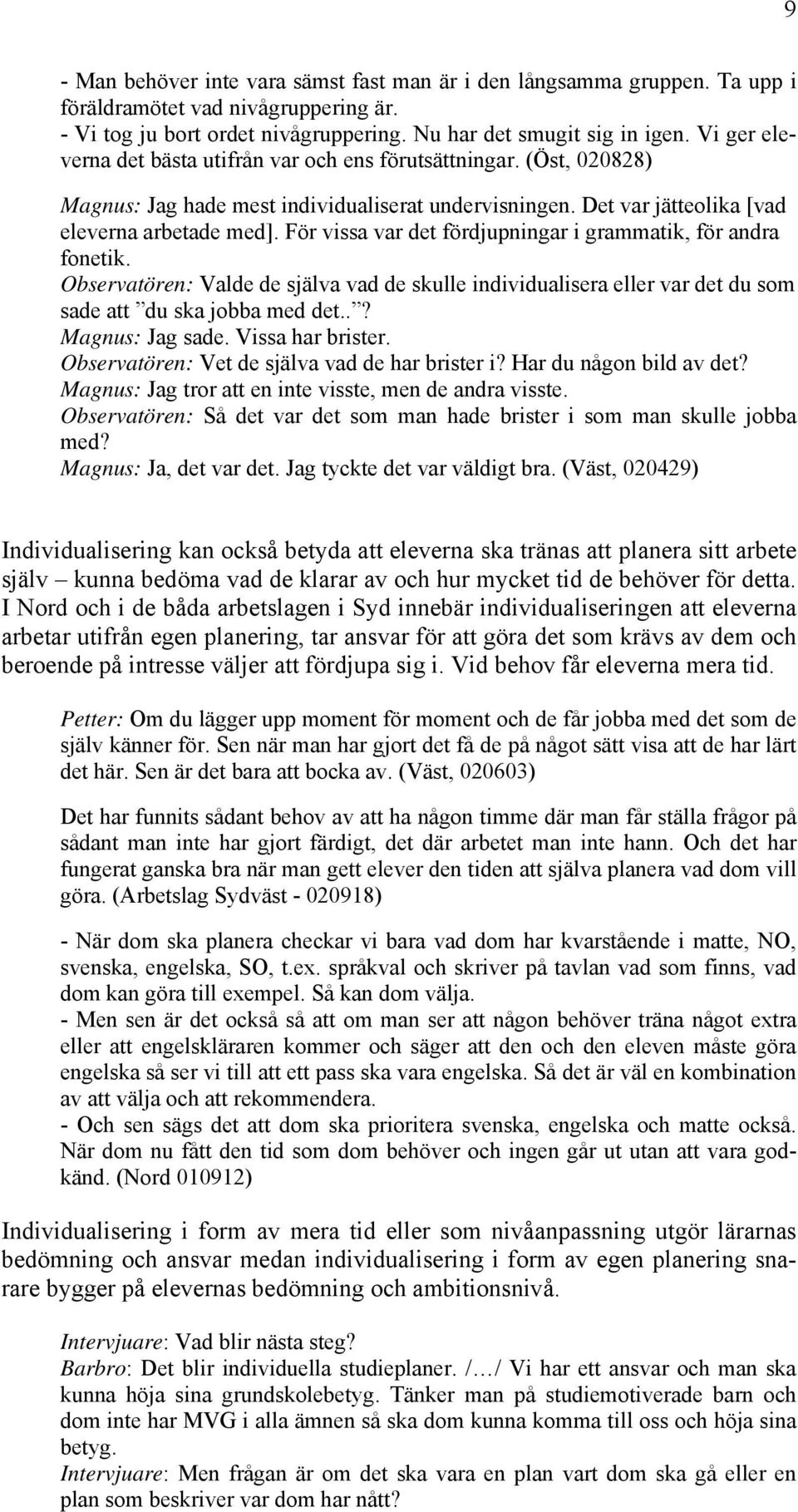 För vissa var det fördjupningar i grammatik, för andra fonetik. Observatören: Valde de själva vad de skulle individualisera eller var det du som sade att du ska jobba med det..? Magnus: Jag sade.